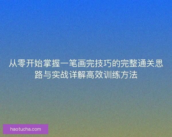 从零开始掌握一笔画完技巧的完整通关思路与实战详解高效训练方法